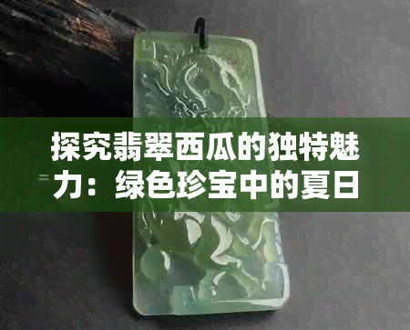 探究翡翠西瓜的独特魅力：绿色珍宝中的夏日清凉