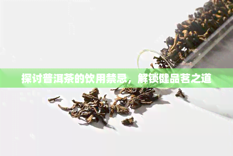 探讨普洱茶的饮用禁忌，解锁健品茗之道