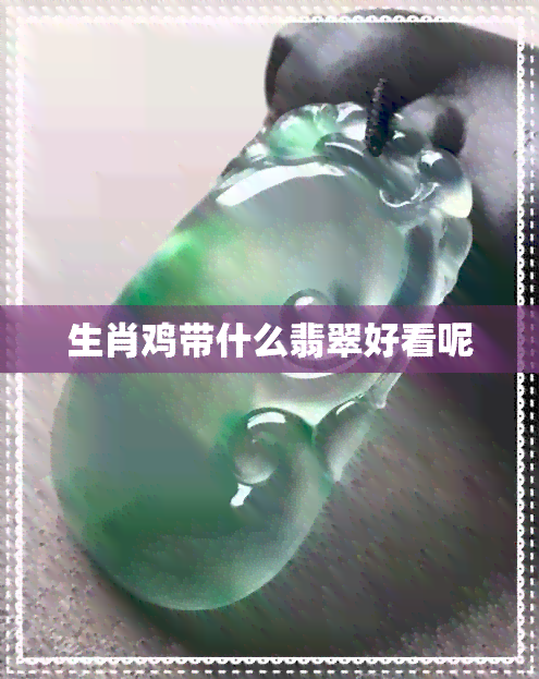 生肖鸡带什么翡翠好看呢