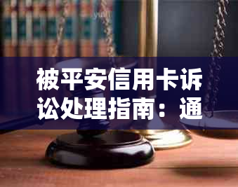 被平安信用卡诉讼处理指南：通知、应对与结案后步骤