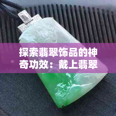 探索翡翠饰品的神奇功效：戴上翡翠，收获健康与好运