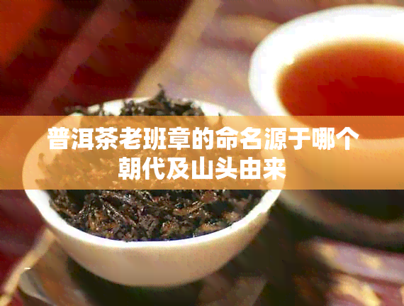 普洱茶老班章的命名源于哪个朝代及山头由来