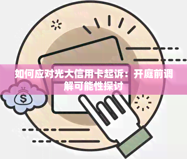 如何应对光大信用卡起诉：开庭前调解可能性探讨