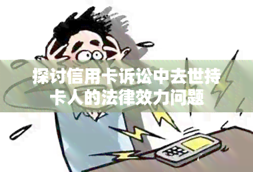 探讨信用卡诉讼中去世持卡人的法律效力问题