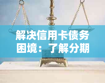 解决信用卡债务困境：了解分期偿还协商流程