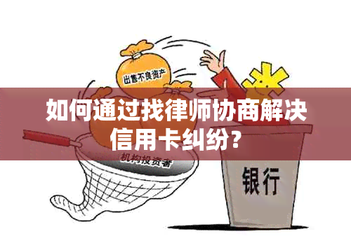 如何通过找律师协商解决信用卡纠纷？