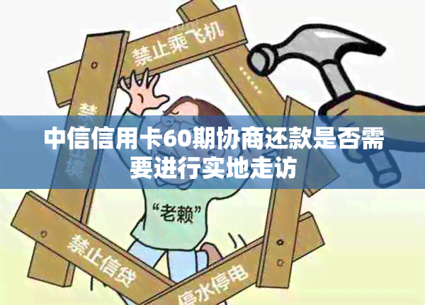 中信信用卡60期协商还款是否需要进行实地走访