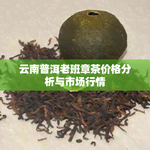 云南普洱老班章茶价格分析与市场行情