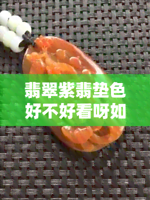 翡翠紫翡垫色好不好看呀如何辨别真假好坏