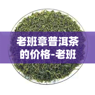 老班章普洱茶的价格-老班章普洱茶的价格和图片