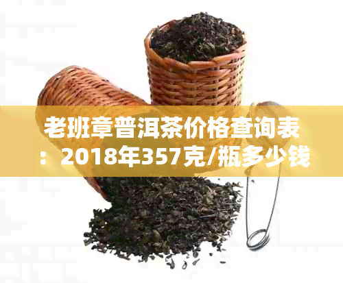 老班章普洱茶价格查询表：2018年357克/瓶多少钱？-2018老班章普洱茶价格表公布