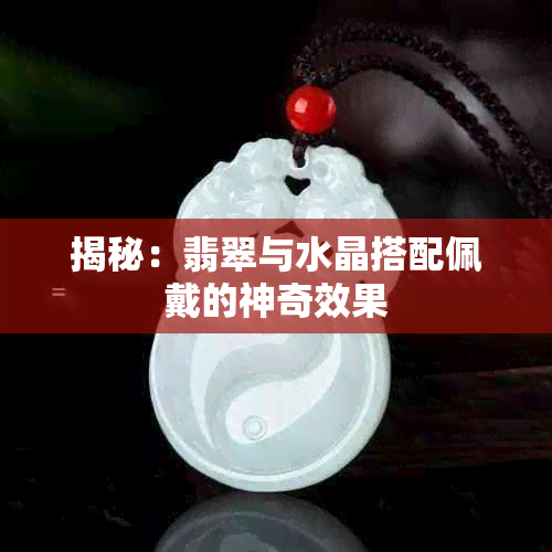 揭秘：翡翠与水晶搭配佩戴的神奇效果