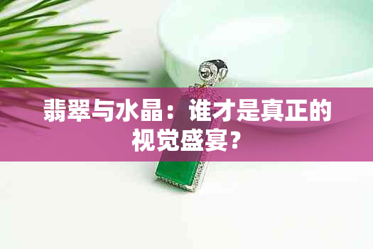 翡翠与水晶：谁才是真正的视觉盛宴？