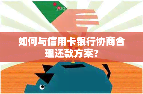 如何与信用卡银行协商合理还款方案？