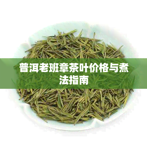 普洱老班章茶叶价格与煮法指南