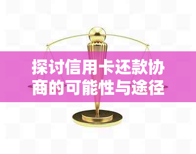 探讨信用卡还款协商的可能性与途径