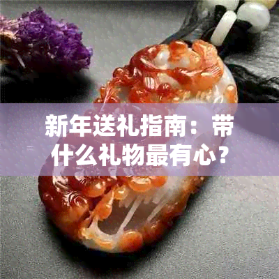 新年送礼指南：带什么礼物最有心？