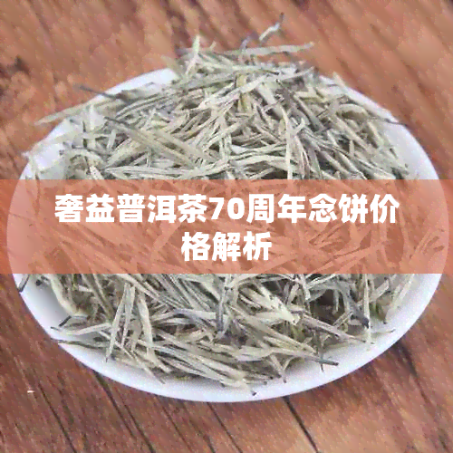 奢益普洱茶70周年念饼价格解析