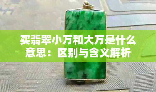 买翡翠小万和大万是什么意思：区别与含义解析