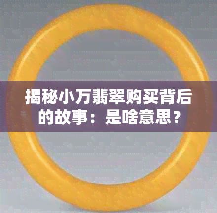 揭秘小万翡翠购买背后的故事：是啥意思？