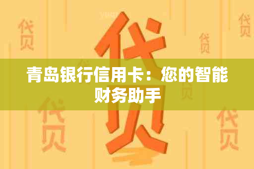 青岛银行信用卡：您的智能财务助手