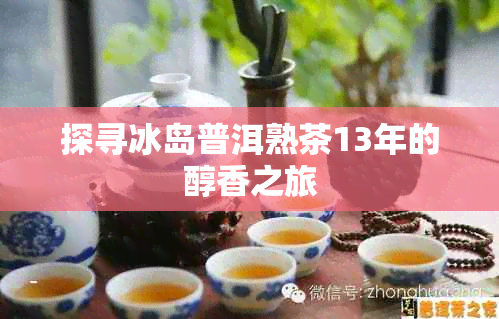 探寻冰岛普洱熟茶13年的醇香之旅