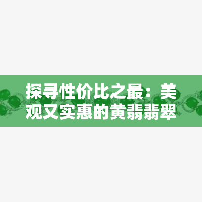 探寻性价比之最：美观又实惠的黄翡翡翠收藏指南