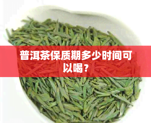 普洱茶保质期多少时间可以喝？