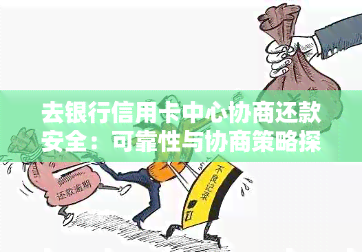 去银行信用卡中心协商还款安全：可靠性与协商策略探讨