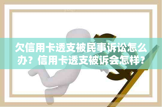 欠信用卡透支被民事诉讼怎么办？信用卡透支被诉会怎样？是否会有拘留？