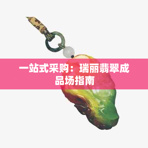 一站式采购：瑞丽翡翠成品场指南