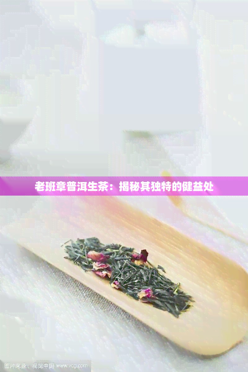 老班章普洱生茶：揭秘其独特的健益处