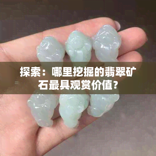 探索：哪里挖掘的翡翠矿石更具观赏价值？