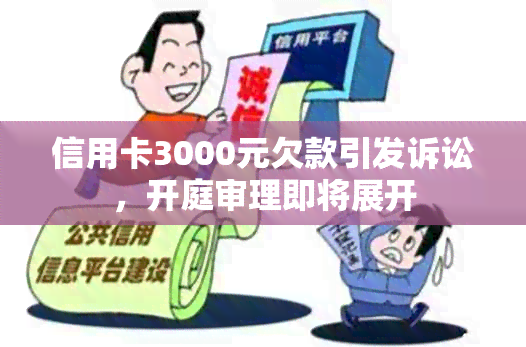 信用卡3000元欠款引发诉讼，开庭审理即将展开