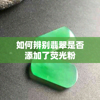 如何辨别翡翠是否添加了荧光粉