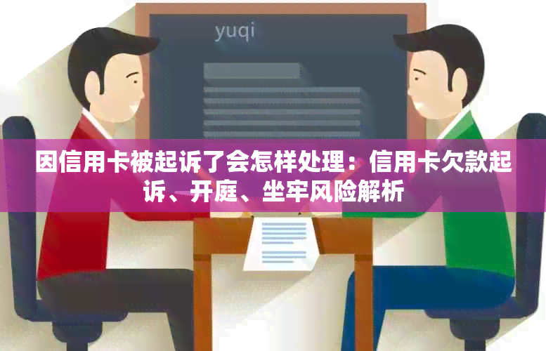 因信用卡被起诉了会怎样处理：信用卡欠款起诉、开庭、坐牢风险解析