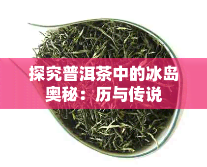 探究普洱茶中的冰岛奥秘：历与传说