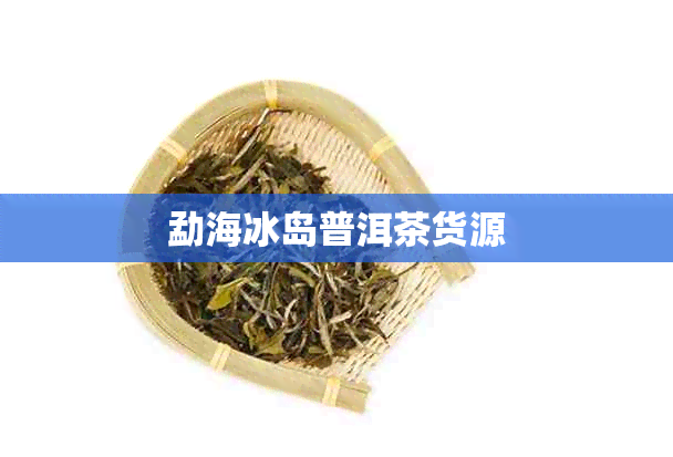 勐海冰岛普洱茶货源