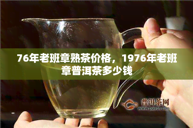 76年老班章熟茶价格，1976年老班章普洱茶多少钱