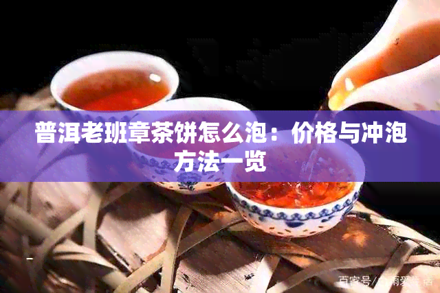 普洱老班章茶饼怎么泡：价格与冲泡方法一览