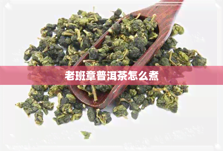 老班章普洱茶怎么煮