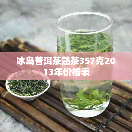 冰岛普洱茶熟茶357克2013年价格表