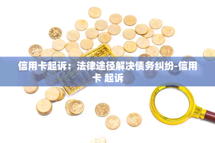 信用卡起诉：法律途径解决债务纠纷-信用卡 起诉