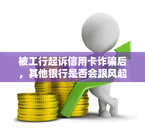 被工行起诉信用卡诈骗后，其他银行是否会跟风起诉？