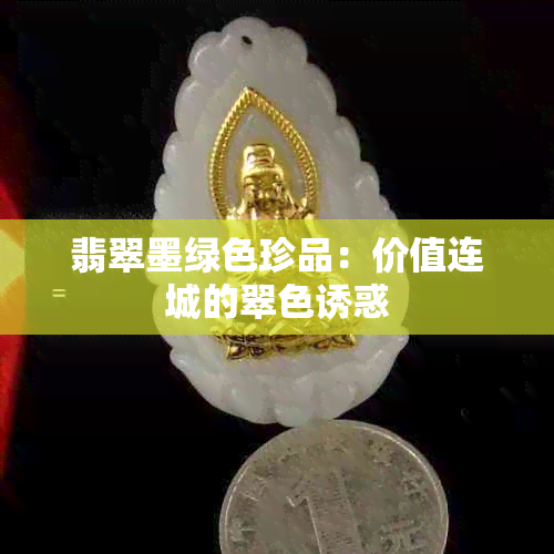 翡翠墨绿色珍品：价值连城的翠 *** 惑