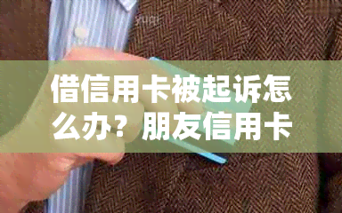 借信用卡被起诉怎么办？朋友信用卡借用法律途径解析