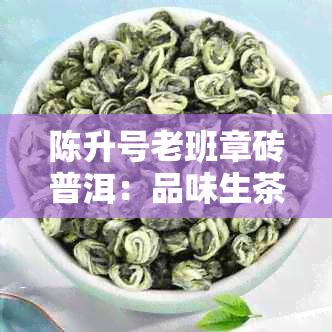 陈升号老班章砖普洱：品味生茶的艺术