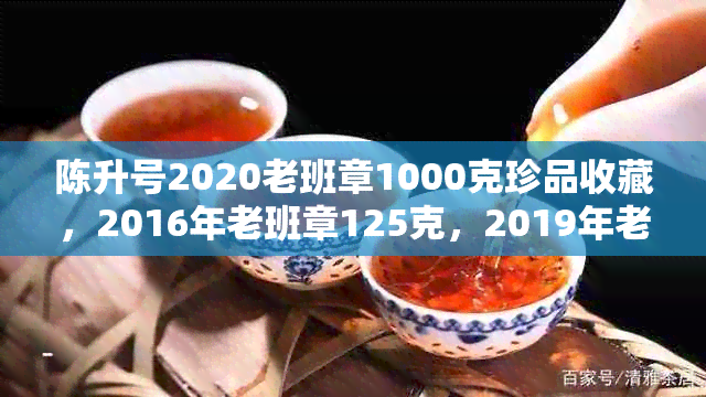 陈升号2020老班章1000克珍品收藏，2016年老班章125克，2019年老班章