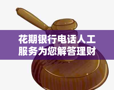 花期银行电话人工服务为您解答理财疑问