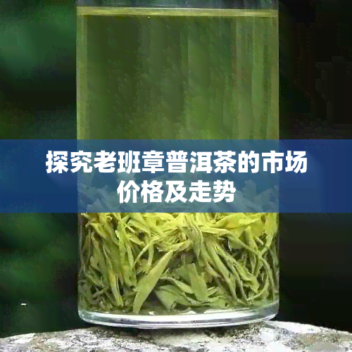 探究老班章普洱茶的市场价格及走势